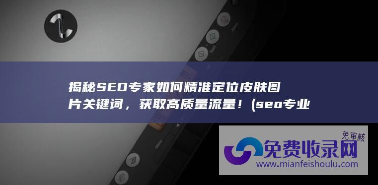 揭秘SEO专家如何精准定位皮肤图片关键词，获取高质量流量！ (seo专业解释)