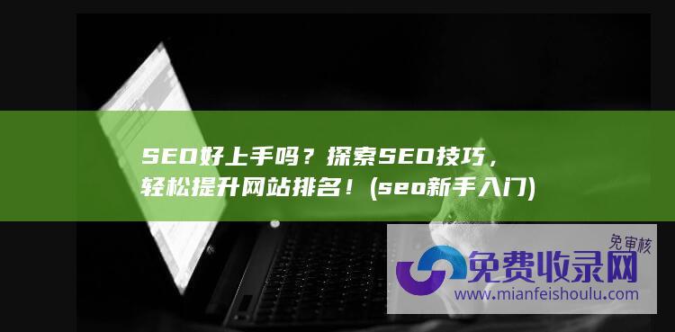 SEO好上手吗？探索SEO技巧，轻松提升网站排名！ (seo新手入门)