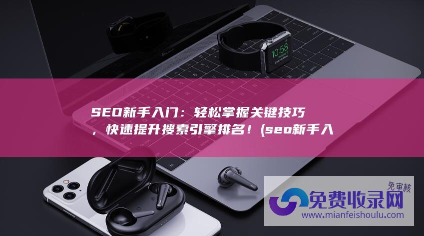 SEO新手入门：轻松掌握关键技巧，快速提升搜索引擎排名！ (seo新手入门教程)