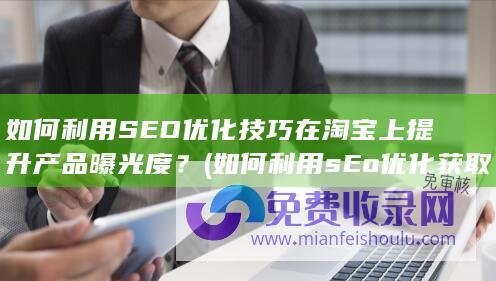 如何利用SEO优化技巧在淘宝上提升产品曝光度