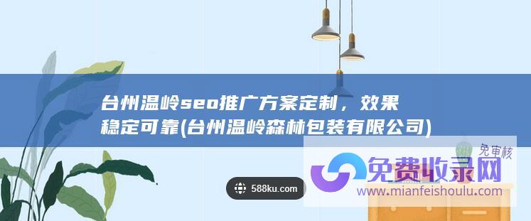 台州温岭seo推广方案定制，效果稳定可靠 (台州温岭森林包装有限公司)