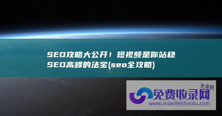 SEO攻略大公开！短视频是你站稳SEO高峰的法宝 (seo全攻略)