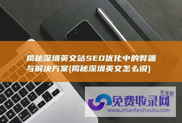 揭秘深圳英文站SEO优化中的弊端与解决方案 (揭秘深圳英文怎么说)