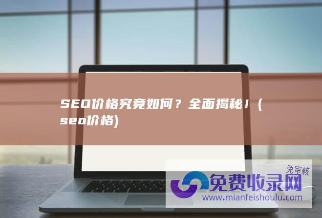 SEO价格究竟如何？全面揭秘！ (seo 价格)