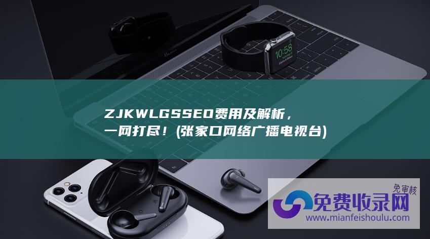 ZJKWLGS SEO费用及解析，一网打尽！ (张家口网络广播电视台)