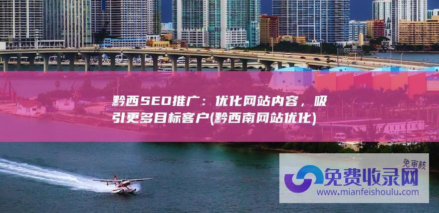 黔西SEO推广：优化网站内容，吸引更多目标客户 (黔西南网站优化)