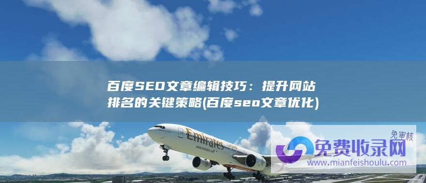 百度SEO文章编辑技巧：提升网站排名的关键策略 (百度seo文章优化)