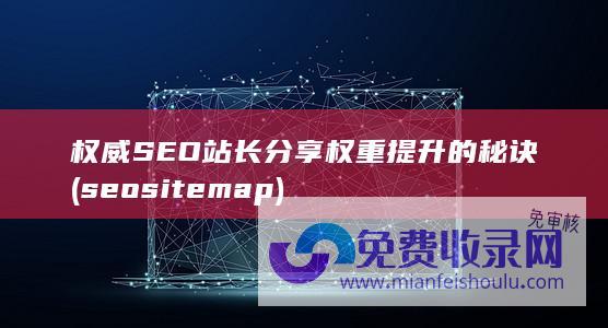 权威SEO站长分享权重提升的秘诀 (seo sitemap)