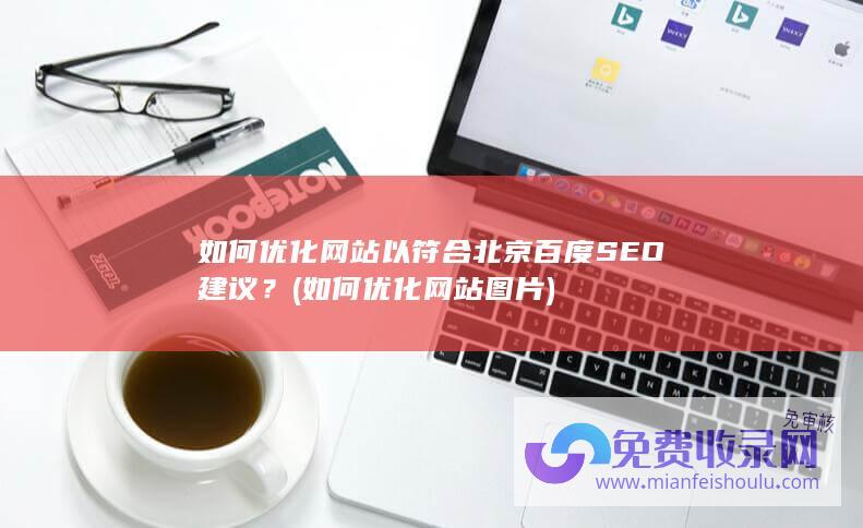 如何优化网站以符合北京百度SEO建议？ (如何优化网站图片)