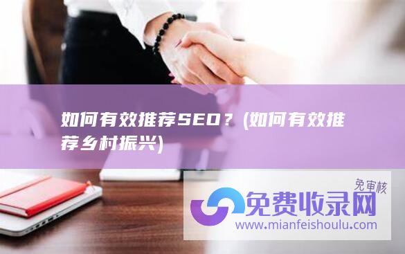 如何有效推荐SEO？ (如何有效推荐乡村振兴)