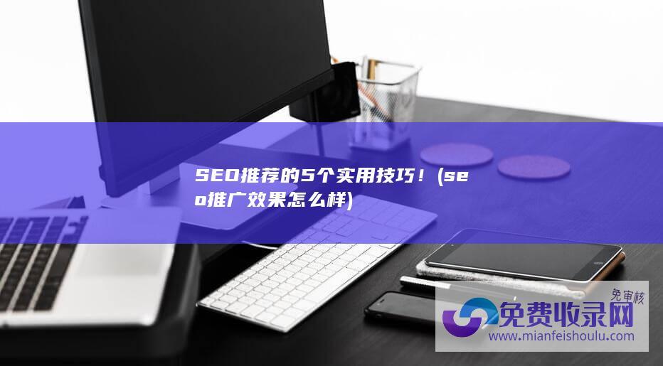 SEO推荐的5个实用技巧！ (seo推广效果怎么样)