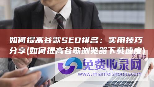 如何提高谷歌SEO排名：实用技巧分享 (如何提高谷歌浏览器下载速度)