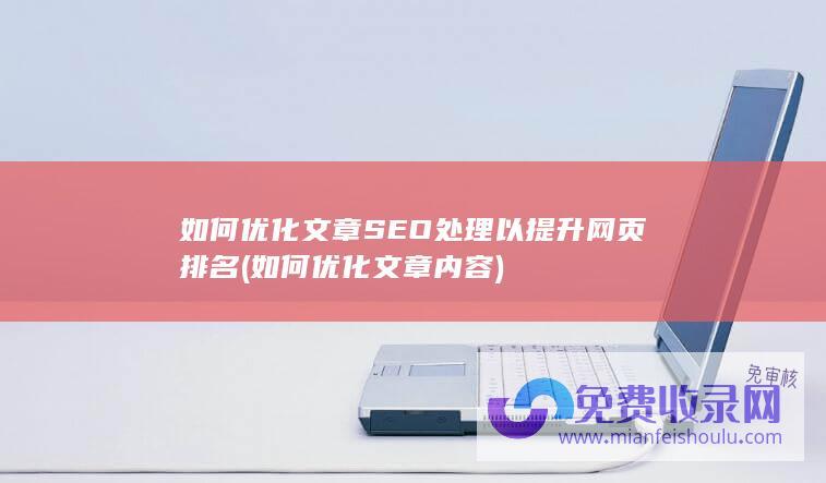 如何优化文章SEO处理以提升网页排名 (如何优化文章内容)