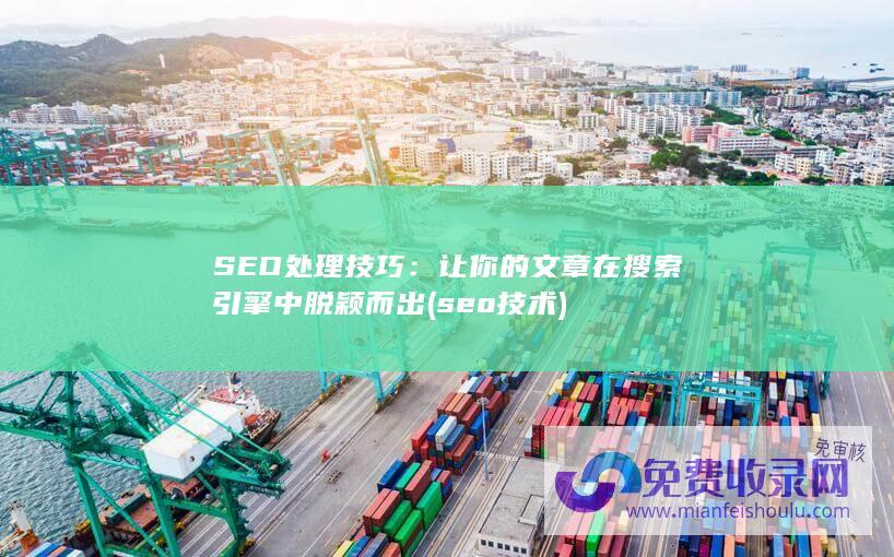 SEO处理技巧：让你的文章在搜索引擎中脱颖而出 (seo 技术)