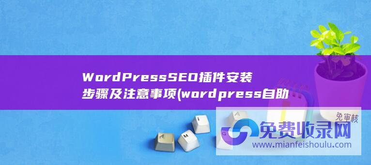 WordPress SEO插件安装步骤及注意事项 (wordpress自助建站)