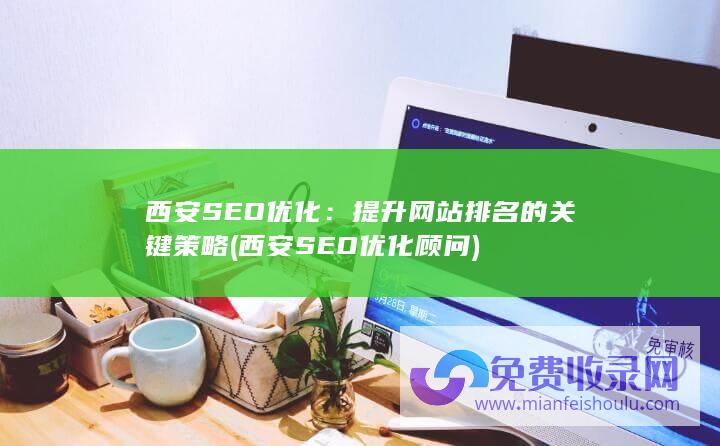 西安SEO优化：提升网站排名的关键策略 (西安SEO优化顾问)