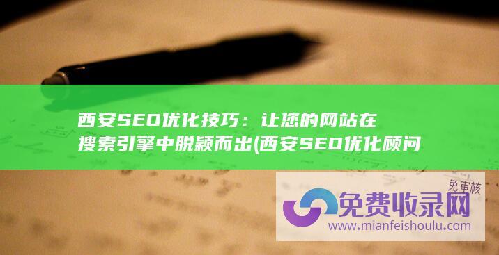 西安SEO优化技巧：让您的网站在搜索引擎中脱颖而出 (西安SEO优化顾问)