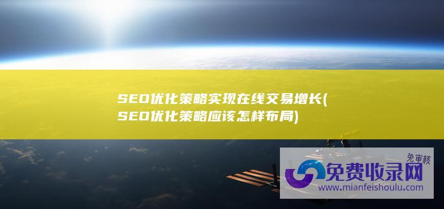 SEO优化策略实现在线交易增长 (SEO优化策略应该怎样布局)