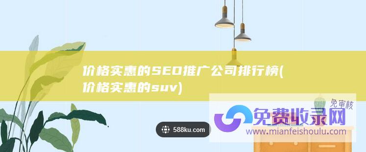 价格实惠的SEO推广公司排行榜 (价格实惠的suv)