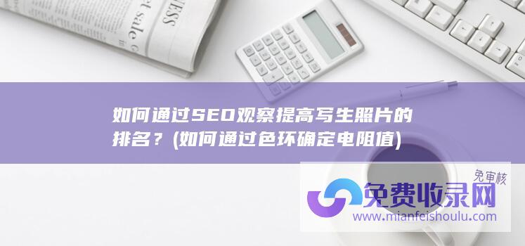 如何通过SEO观察提高写生照片的排名？ (如何通过色环确定电阻值)