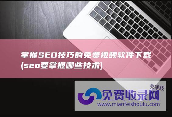 掌握SEO技巧的免费视频软件下载 (seo要掌握哪些技术)