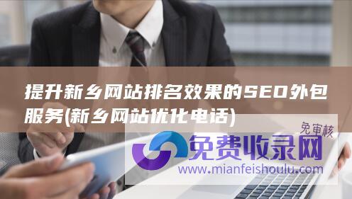 提升新乡网站排名效果的SEO外包服务 (新乡网站优化电话)