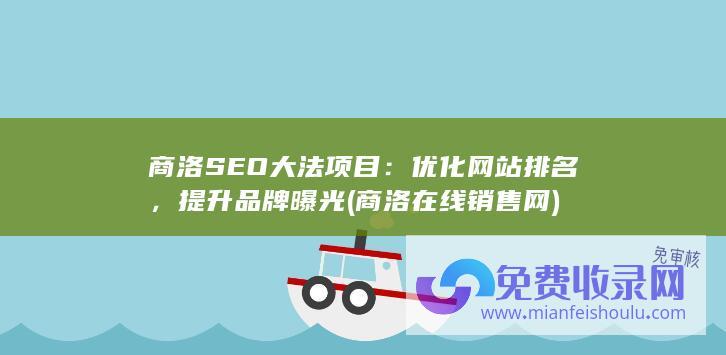 商洛SEO大法项目：优化网站排名，提升品牌曝光 (商洛在线销售网)