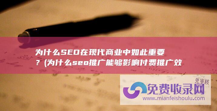 为什么SEO在现代商业中如此重要？ (为什么seo推广能够影响付费推广效果)