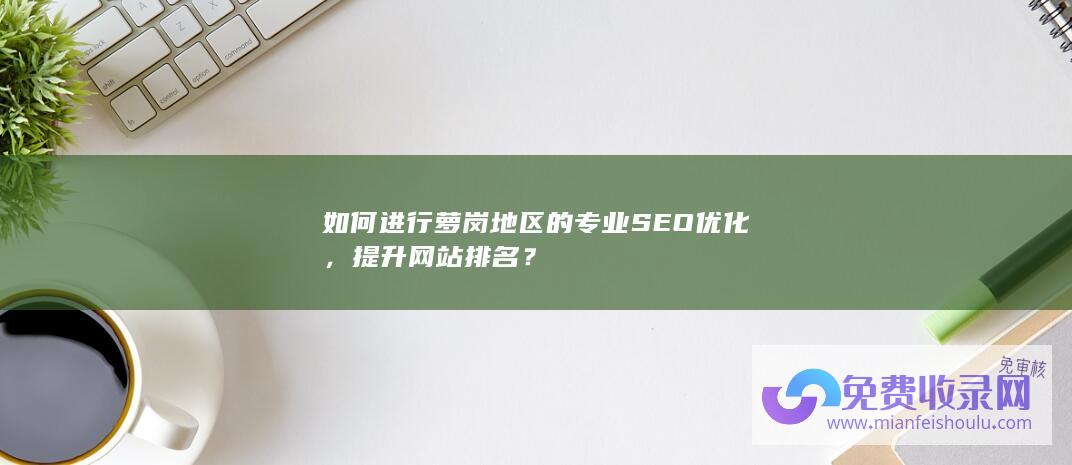 如何进行萝岗地区的专业SEO优化，提升网站排名？