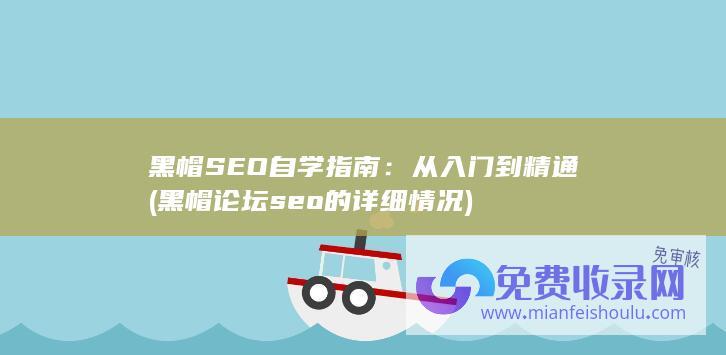 黑帽SEO自学指南：从入门到精通 (黑帽论坛seo的详细情况)