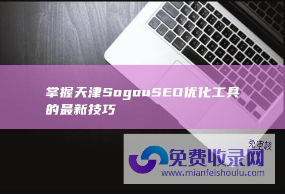 掌握天津Sogou SEO优化工具的最新技巧