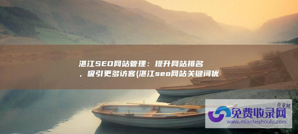 湛江SEO网站管理：提升网站排名，吸引更多访客 (湛江seo网站关键词优化)