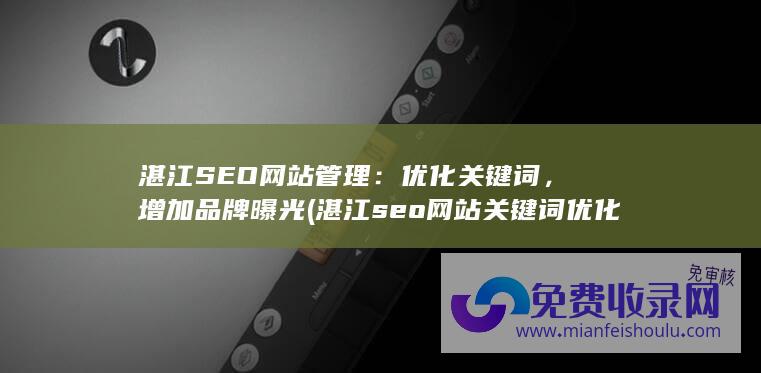 湛江SEO网站管理：优化关键词，增加品牌曝光 (湛江seo网站关键词优化)