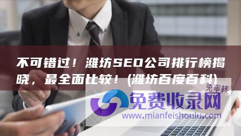 不可错过！潍坊SEO公司排行榜揭晓，最全面比较！ (潍坊 百度百科)