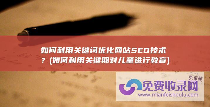 如何利用关键词优化网站SEO技术？ (如何利用关键期对儿童进行教育)