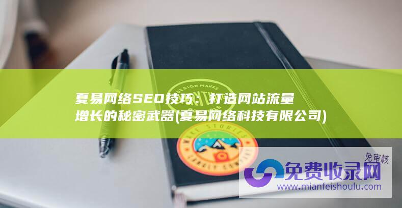 夏易网络SEO技巧：打造网站流量增长的秘密武器 (夏易网络科技有限公司)