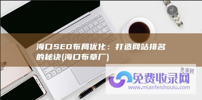 海口SEO布局优化：打造网站排名的秘诀 (海口布草厂)