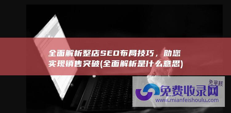 全面解析整店SEO布局技巧，助您实现销售突破 (全面解析是什么意思)