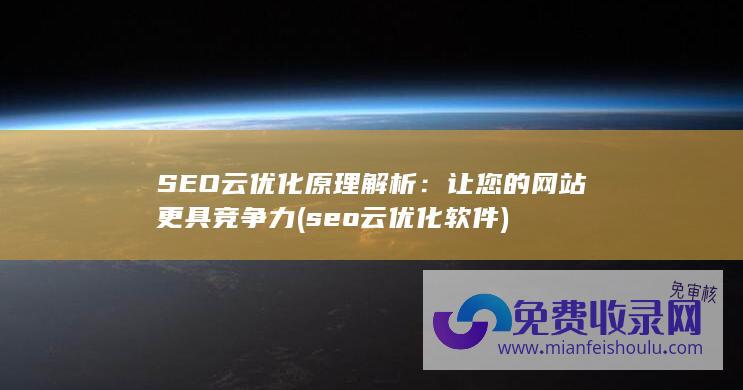 SEO云优化原理解析：让您的网站更具竞争力 (seo云优化软件)