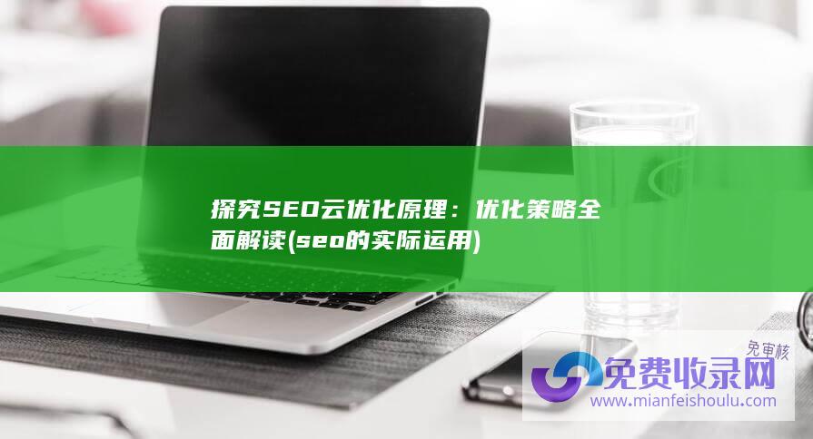 探究SEO云优化原理：优化策略全面解读 (seo的实际运用)