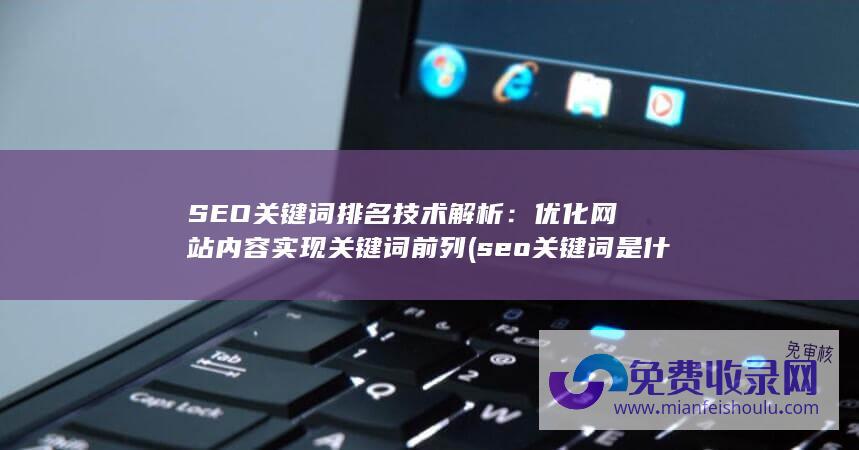 SEO关键词排名技术解析：优化网站内容实现关键词前列 (seo关键词是什么意思)