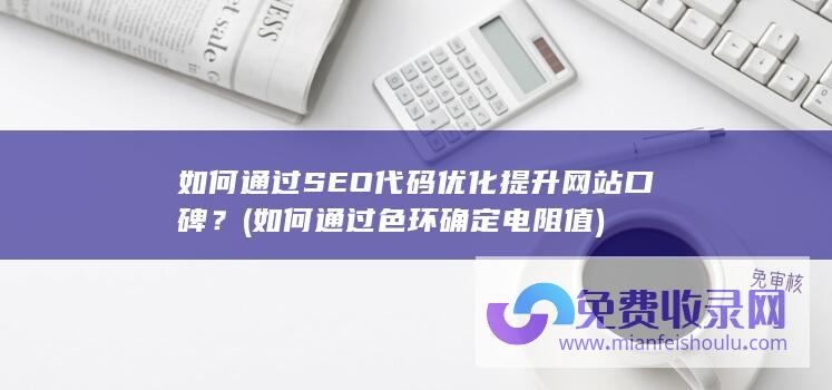 如何通过SEO代码优化提升网站口碑？ (如何通过色环确定电阻值)