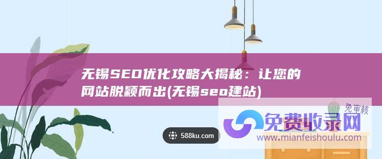 无锡SEO优化攻略大揭秘：让您的网站脱颖而出 (无锡seo建站)