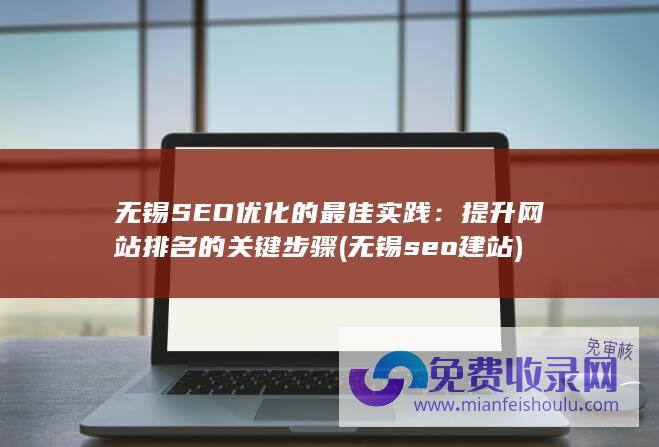 无锡SEO优化的最佳实践：提升网站排名的关键步骤 (无锡seo建站)