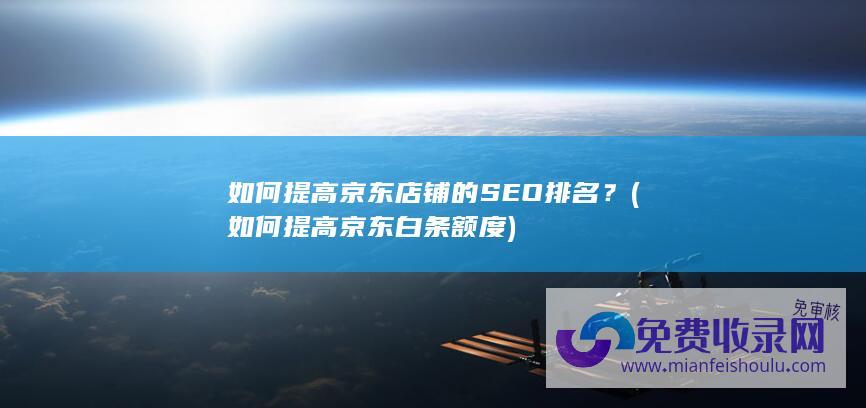 如何提高京东店铺的SEO排名？ (如何提高京东白条额度)