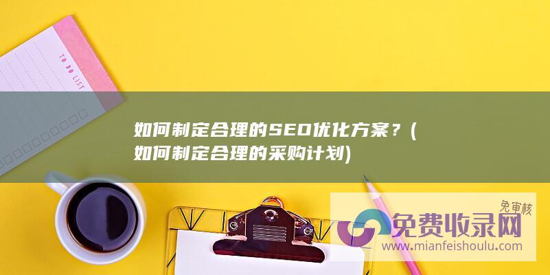 如何制定合理的SEO优化方案？ (如何制定合理的采购计划)