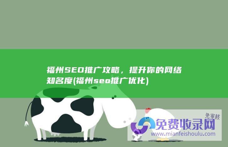 福州SEO推广攻略，提升你的网络知名度 (福州seo推广优化)