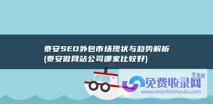 泰安SEO外包市场现状与趋势解析 (泰安做网站公司哪家比较好)