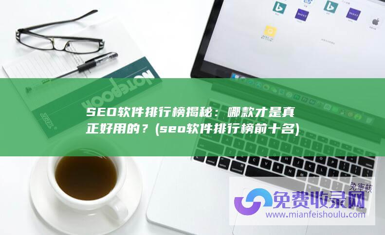 SEO软件排行榜揭秘：哪款才是真正好用的？ (seo软件排行榜前十名)