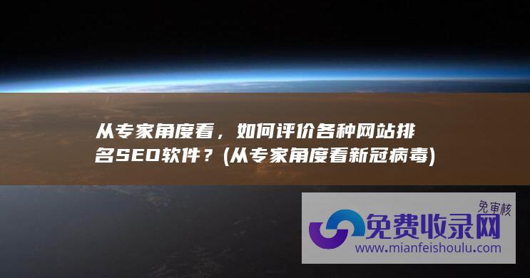 从专家角度看，如何评价各种网站排名SEO软件？ (从专家角度看新冠病毒)